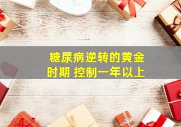 糖尿病逆转的黄金时期 控制一年以上